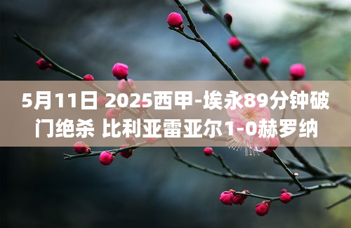 5月11日 2025西甲-埃永89分钟破门绝杀 比利亚雷亚尔1-0赫罗纳