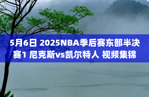 5月6日 2025NBA季后赛东部半决赛1 尼克斯vs凯尔特人 视频集锦