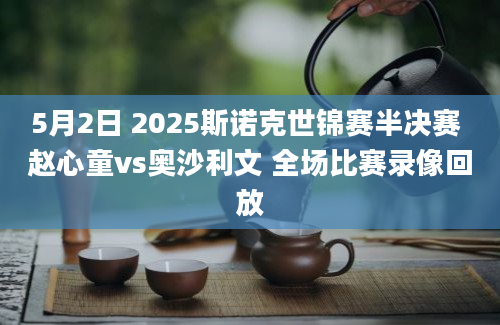 5月2日 2025斯诺克世锦赛半决赛 赵心童vs奥沙利文 全场比赛录像回放