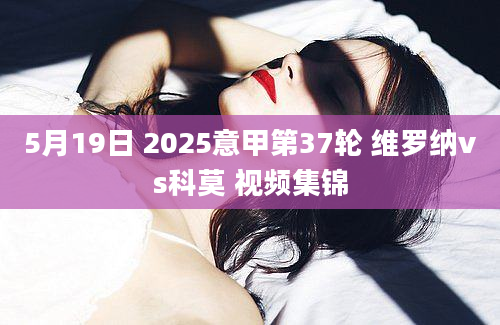 5月19日 2025意甲第37轮 维罗纳vs科莫 视频集锦