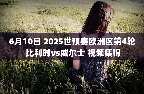 6月10日 2025世预赛欧洲区第4轮 比利时vs威尔士 视频集锦