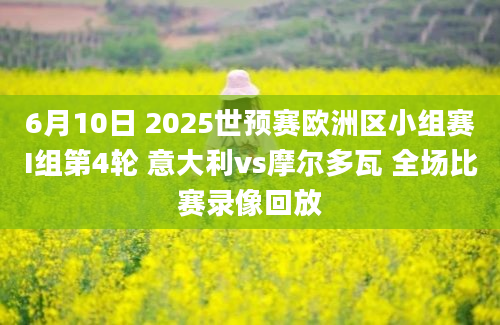 6月10日 2025世预赛欧洲区小组赛I组第4轮 意大利vs摩尔多瓦 全场比赛录像回放
