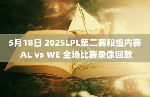 5月18日 2025LPL第二赛段组内赛 AL vs WE 全场比赛录像回放