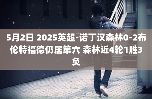 5月2日 2025英超-诺丁汉森林0-2布伦特福德仍居第六 森林近4轮1胜3负