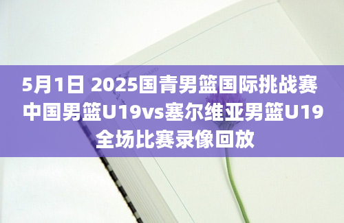 5月1日 2025国青男篮国际挑战赛 中国男篮U19vs塞尔维亚男篮U19 全场比赛录像回放