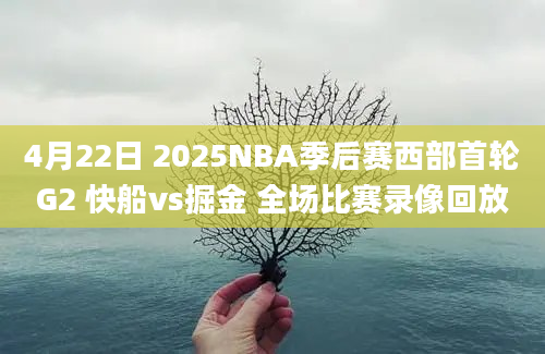 4月22日 2025NBA季后赛西部首轮G2 快船vs掘金 全场比赛录像回放