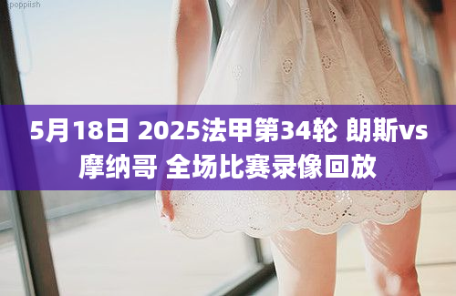 5月18日 2025法甲第34轮 朗斯vs摩纳哥 全场比赛录像回放