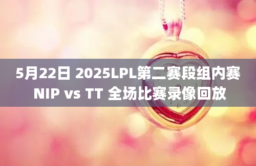 5月22日 2025LPL第二赛段组内赛 NIP vs TT 全场比赛录像回放