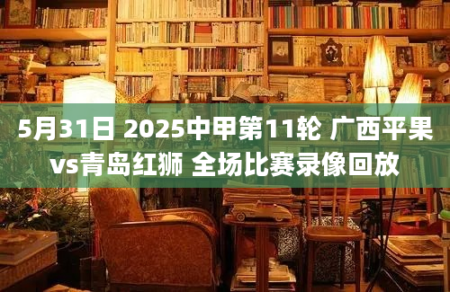 5月31日 2025中甲第11轮 广西平果vs青岛红狮 全场比赛录像回放