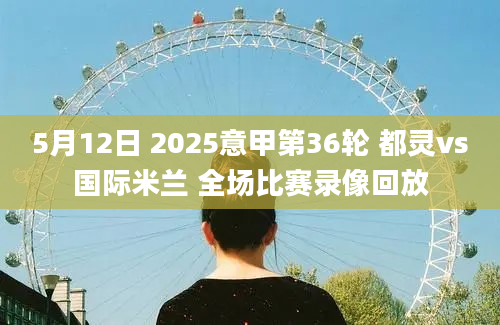 5月12日 2025意甲第36轮 都灵vs国际米兰 全场比赛录像回放