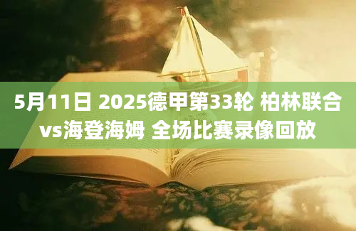5月11日 2025德甲第33轮 柏林联合vs海登海姆 全场比赛录像回放