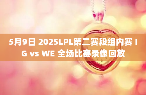 5月9日 2025LPL第二赛段组内赛 IG vs WE 全场比赛录像回放