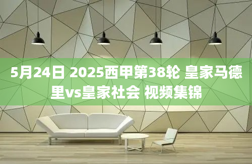 5月24日 2025西甲第38轮 皇家马德里vs皇家社会 视频集锦