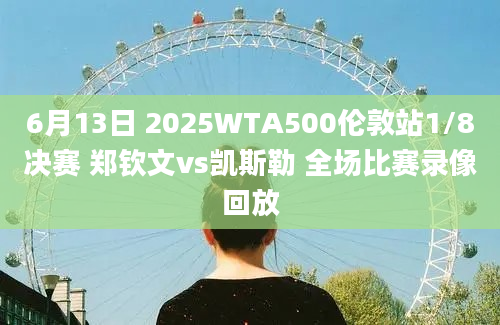 6月13日 2025WTA500伦敦站1/8决赛 郑钦文vs凯斯勒 全场比赛录像回放