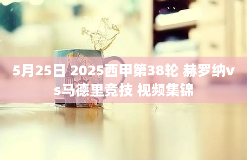 5月25日 2025西甲第38轮 赫罗纳vs马德里竞技 视频集锦