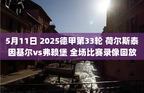 5月11日 2025德甲第33轮 荷尔斯泰因基尔vs弗赖堡 全场比赛录像回放