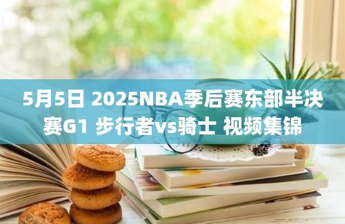 5月5日 2025NBA季后赛东部半决赛G1 步行者vs骑士 视频集锦