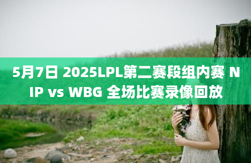 5月7日 2025LPL第二赛段组内赛 NIP vs WBG 全场比赛录像回放