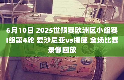 6月10日 2025世预赛欧洲区小组赛I组第4轮 爱沙尼亚vs挪威 全场比赛录像回放