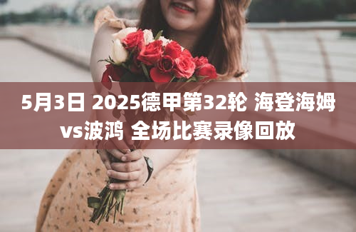 5月3日 2025德甲第32轮 海登海姆vs波鸿 全场比赛录像回放