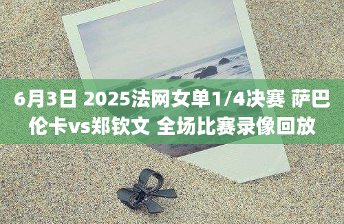 6月3日 2025法网女单1/4决赛 萨巴伦卡vs郑钦文 全场比赛录像回放