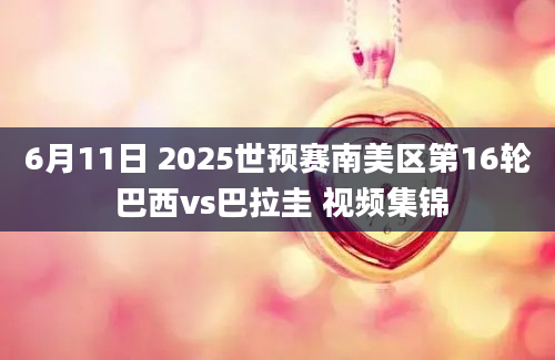 6月11日 2025世预赛南美区第16轮 巴西vs巴拉圭 视频集锦
