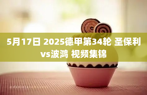 5月17日 2025德甲第34轮 圣保利vs波鸿 视频集锦