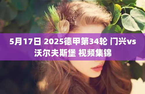 5月17日 2025德甲第34轮 门兴vs沃尔夫斯堡 视频集锦