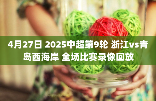 4月27日 2025中超第9轮 浙江vs青岛西海岸 全场比赛录像回放