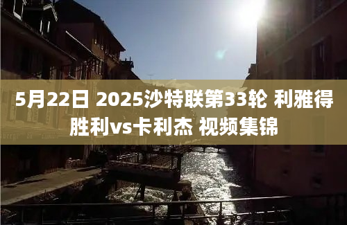 5月22日 2025沙特联第33轮 利雅得胜利vs卡利杰 视频集锦