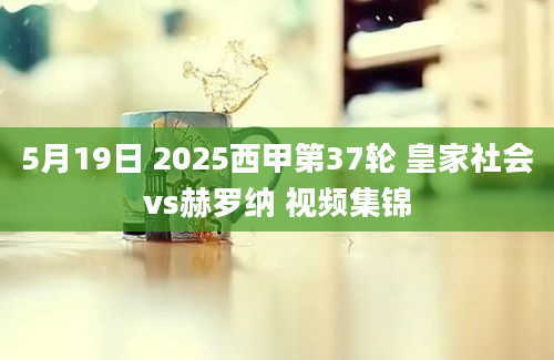 5月19日 2025西甲第37轮 皇家社会vs赫罗纳 视频集锦