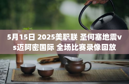 5月15日 2025美职联 圣何塞地震vs迈阿密国际 全场比赛录像回放