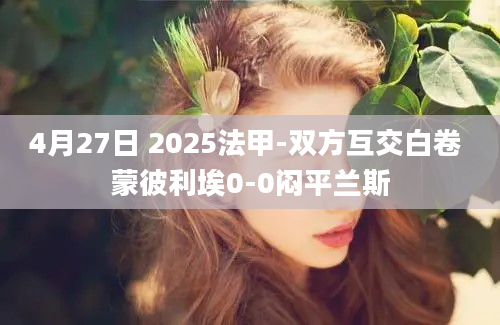 4月27日 2025法甲-双方互交白卷 蒙彼利埃0-0闷平兰斯