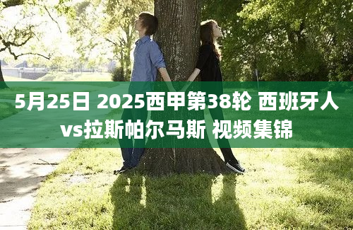 5月25日 2025西甲第38轮 西班牙人vs拉斯帕尔马斯 视频集锦