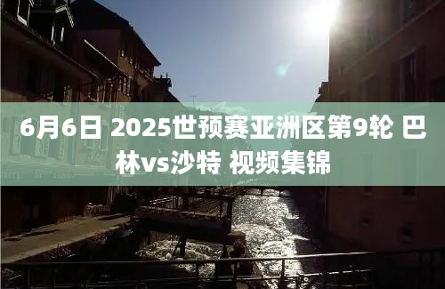 6月6日 2025世预赛亚洲区第9轮 巴林vs沙特 视频集锦