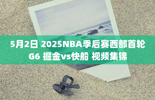 5月2日 2025NBA季后赛西部首轮G6 掘金vs快船 视频集锦