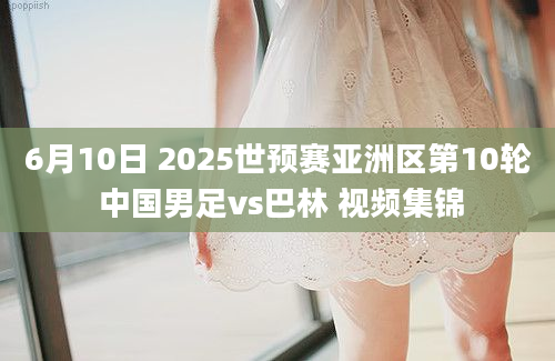 6月10日 2025世预赛亚洲区第10轮 中国男足vs巴林 视频集锦