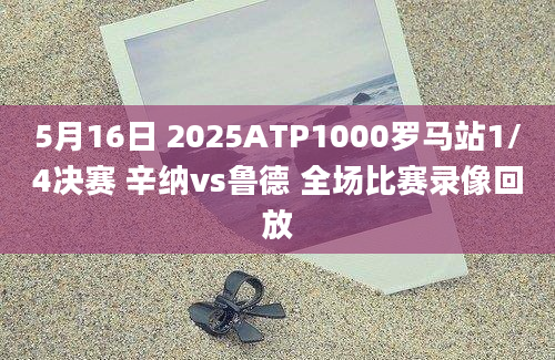 5月16日 2025ATP1000罗马站1/4决赛 辛纳vs鲁德 全场比赛录像回放
