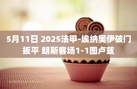5月11日 2025法甲-埃纳奥伊破门扳平 朗斯客场1-1图卢兹