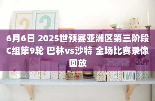 6月6日 2025世预赛亚洲区第三阶段C组第9轮 巴林vs沙特 全场比赛录像回放