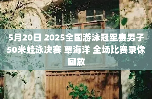 5月20日 2025全国游泳冠军赛男子50米蛙泳决赛 覃海洋 全场比赛录像回放
