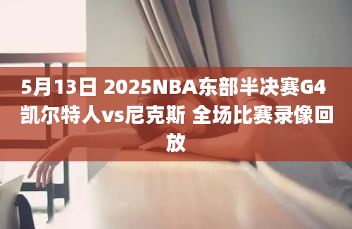 5月13日 2025NBA东部半决赛G4 凯尔特人vs尼克斯 全场比赛录像回放