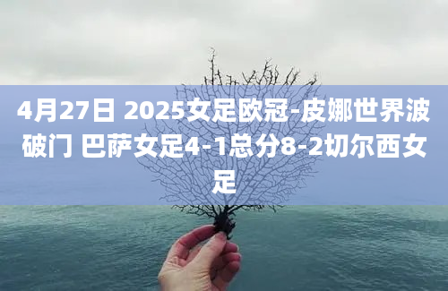 4月27日 2025女足欧冠-皮娜世界波破门 巴萨女足4-1总分8-2切尔西女足