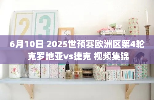 6月10日 2025世预赛欧洲区第4轮 克罗地亚vs捷克 视频集锦