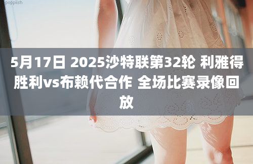 5月17日 2025沙特联第32轮 利雅得胜利vs布赖代合作 全场比赛录像回放