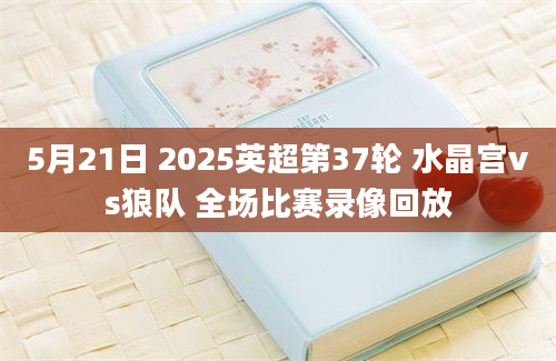 5月21日 2025英超第37轮 水晶宫vs狼队 全场比赛录像回放