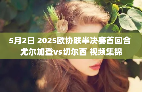 5月2日 2025欧协联半决赛首回合 尤尔加登vs切尔西 视频集锦