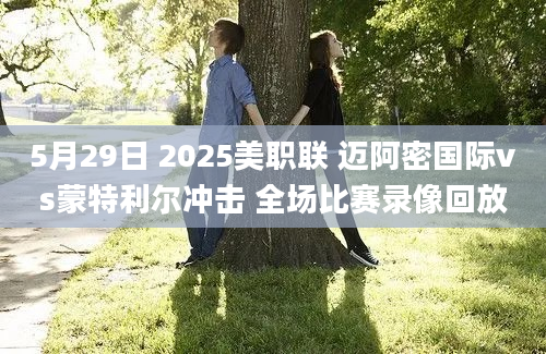 5月29日 2025美职联 迈阿密国际vs蒙特利尔冲击 全场比赛录像回放