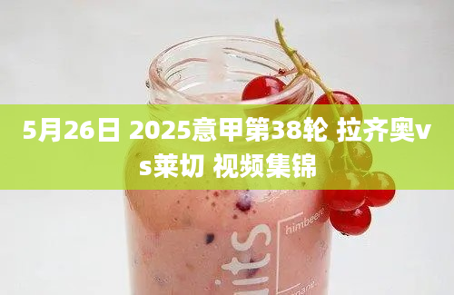 5月26日 2025意甲第38轮 拉齐奥vs莱切 视频集锦