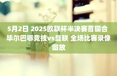 5月2日 2025欧联杯半决赛首回合 毕尔巴鄂竞技vs曼联 全场比赛录像回放